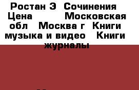 Ростан Э. Сочинения › Цена ­ 600 - Московская обл., Москва г. Книги, музыка и видео » Книги, журналы   . Московская обл.